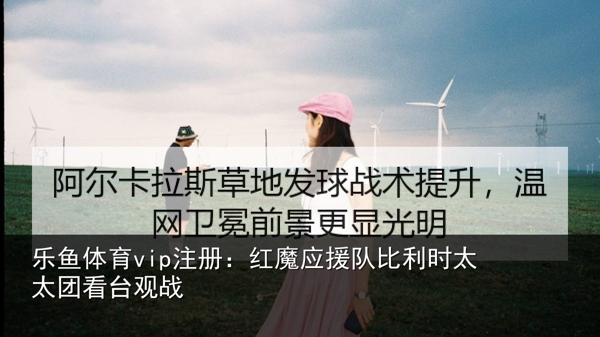 乐鱼体育vip注册：红魔应援队比利时太太团看台观战