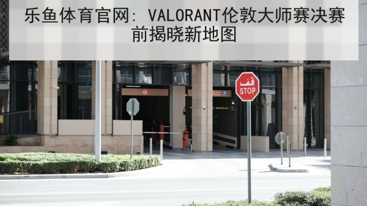 乐鱼体育官网: VALORANT伦敦大师赛决赛前揭晓新地图