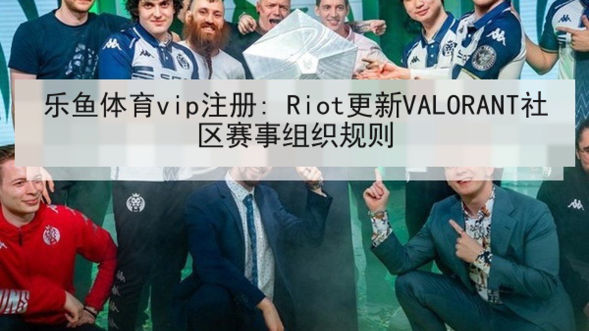 乐鱼体育vip注册: Riot更新VALORANT社区赛事组织规则