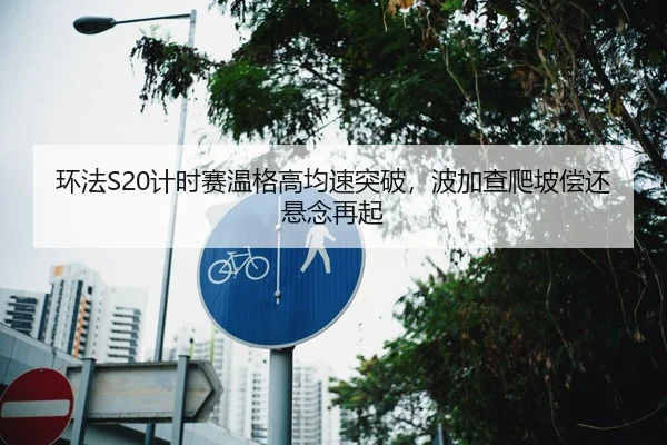 环法S20计时赛温格高均速突破，波加查爬坡偿还悬念再起