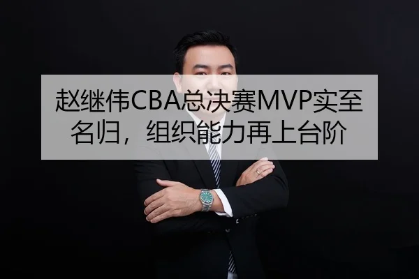 赵继伟CBA总决赛MVP实至名归，组织能力再上台阶