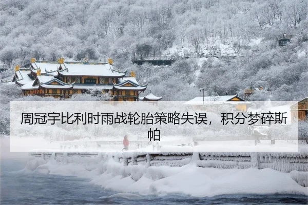 周冠宇比利时雨战轮胎策略失误，积分梦碎斯帕