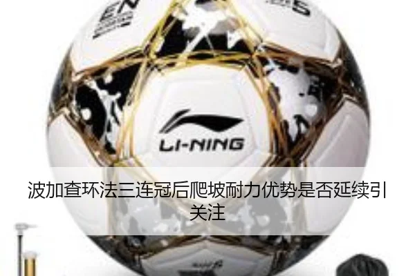 波加查环法三连冠后爬坡耐力优势是否延续引关注