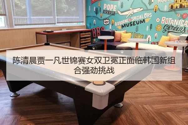 陈清晨贾一凡世锦赛女双卫冕正面临韩国新组合强劲挑战