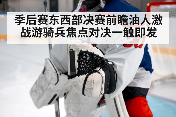 季后赛东西部决赛前瞻油人激战游骑兵焦点对决一触即发