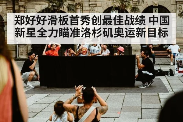 郑好好滑板首秀创最佳战绩 中国新星全力瞄准洛杉矶奥运新目标