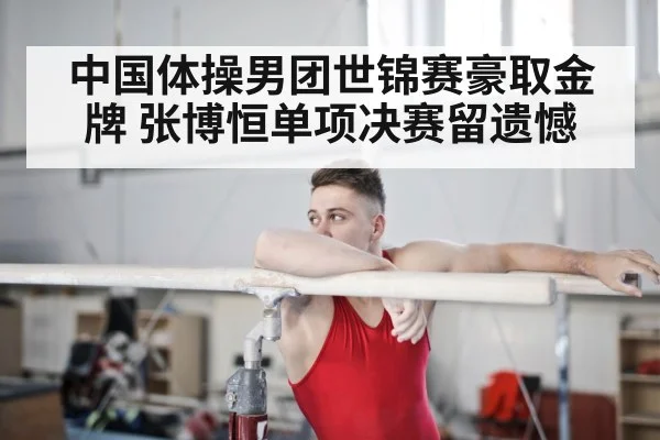 中国体操男团世锦赛豪取金牌 张博恒单项决赛留遗憾