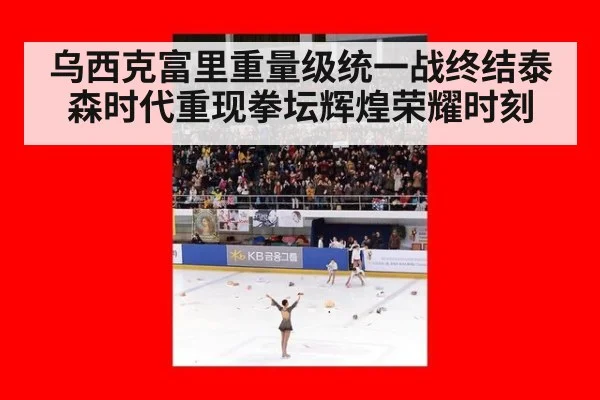 乌西克富里重量级统一战终结泰森时代重现拳坛辉煌荣耀时刻